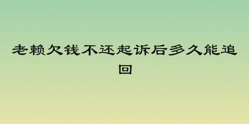 老赖欠钱不还起诉后多久能追回