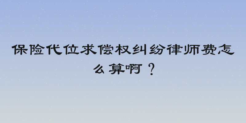 保险代位求偿权纠纷律师费怎么算啊？