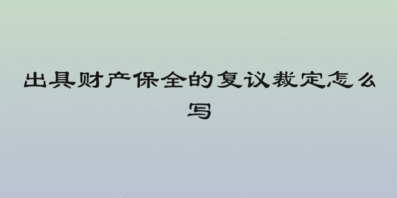 出具财产保全的复议裁定怎么写