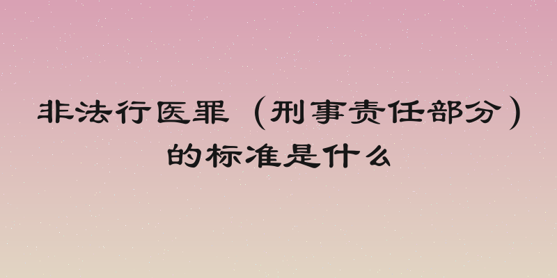 非法行医罪（刑事责任部分）的标准是什么