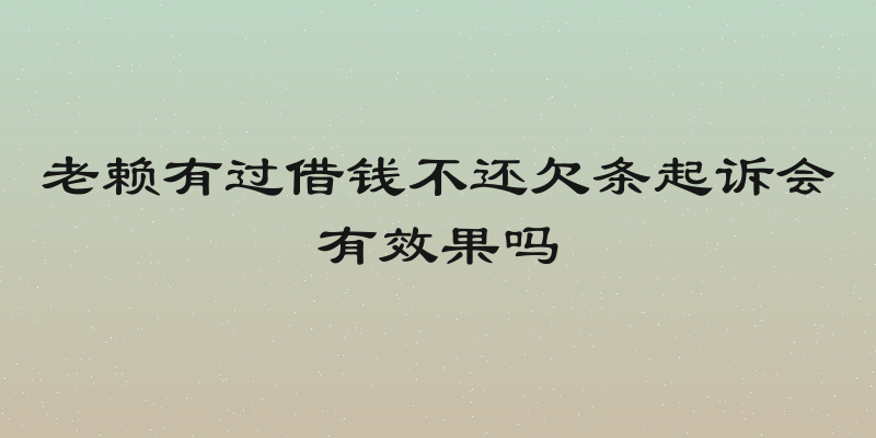 老赖有过借钱不还欠条起诉会有效果吗