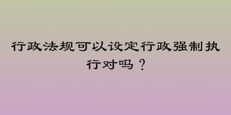 行政法规可以设定行政强制执行对吗？