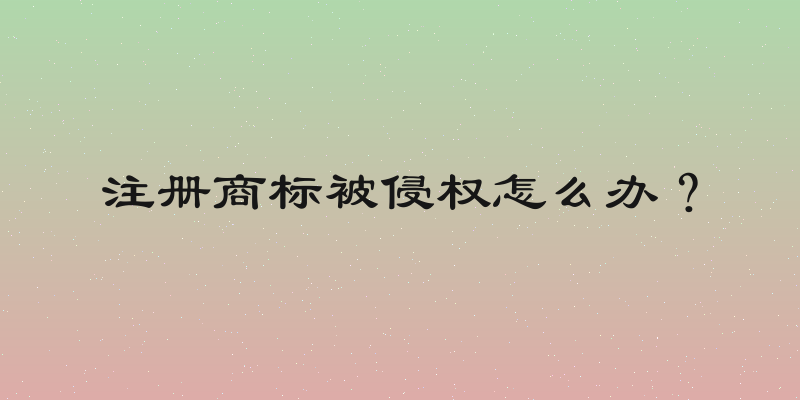 注册商标被侵权怎么办？