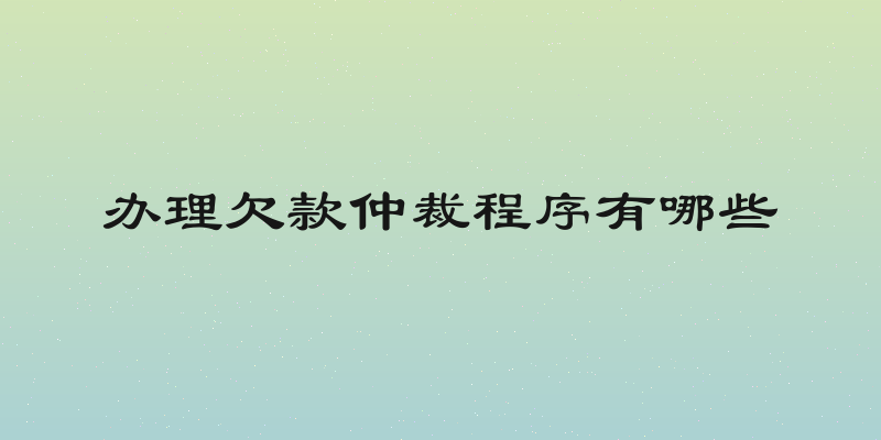 办理欠款仲裁程序有哪些