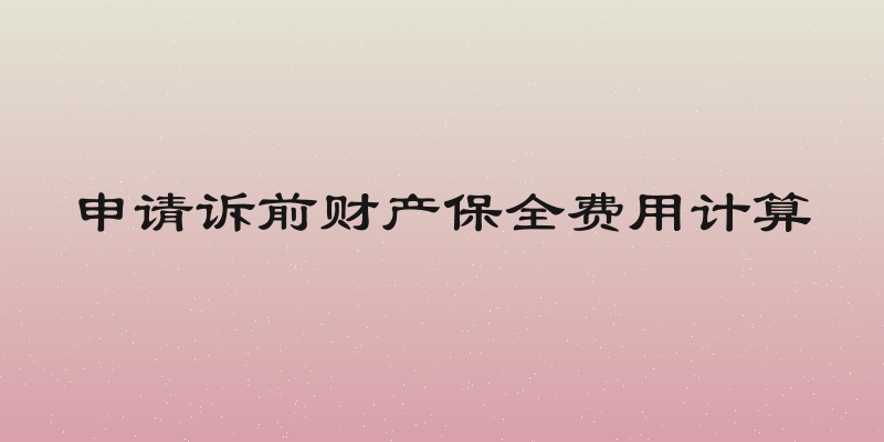 申请诉前财产保全费用计算