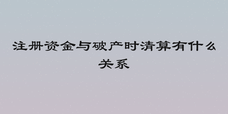 注册资金与破产时清算有什么关系