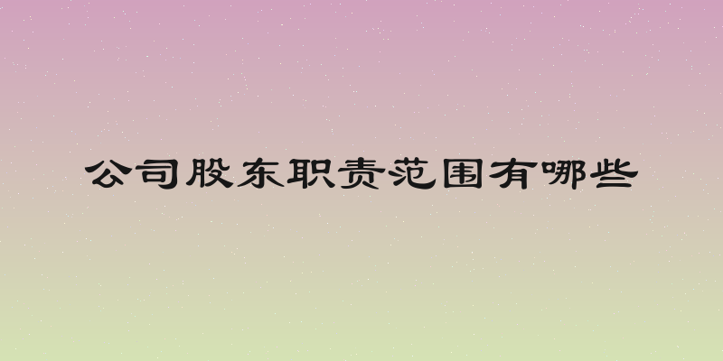 公司股东职责范围有哪些