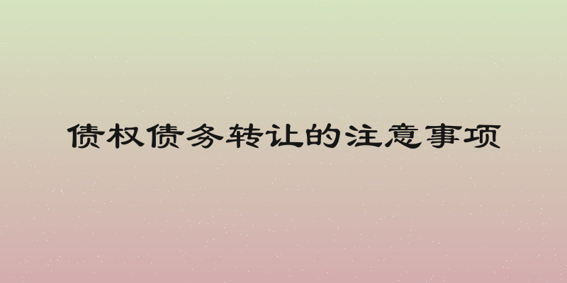 债权债务转让的注意事项