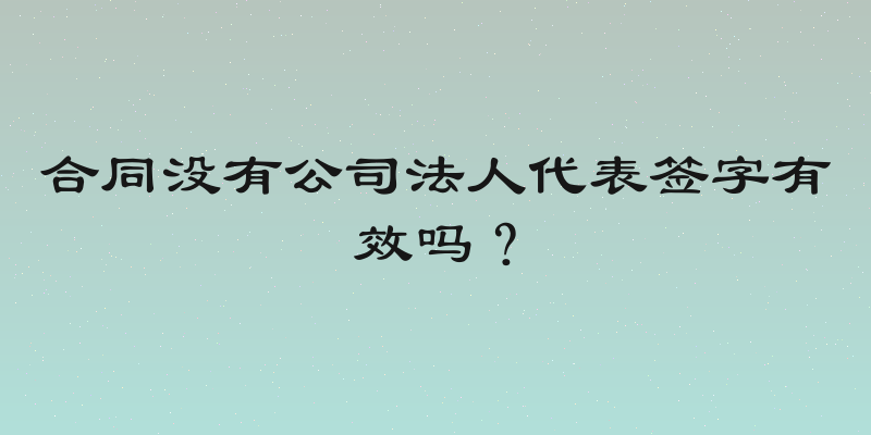 合同没有公司法人代表签字有效吗？