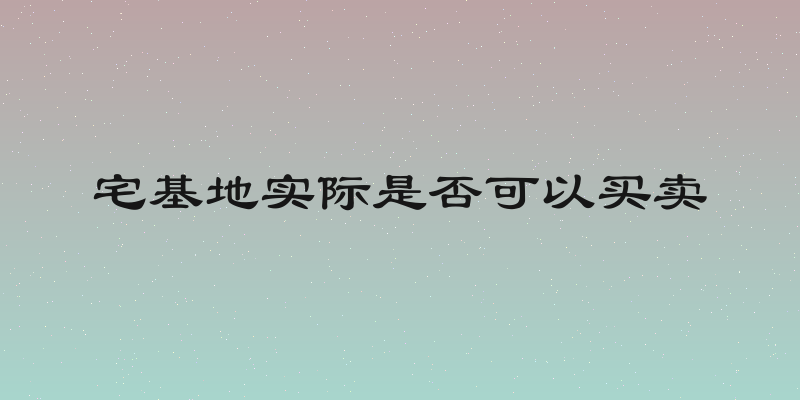 宅基地实际是否可以买卖