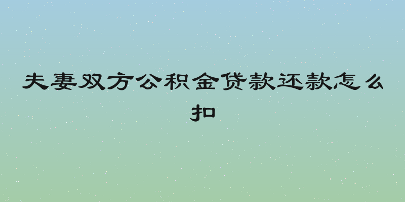 夫妻双方公积金贷款还款怎么扣
