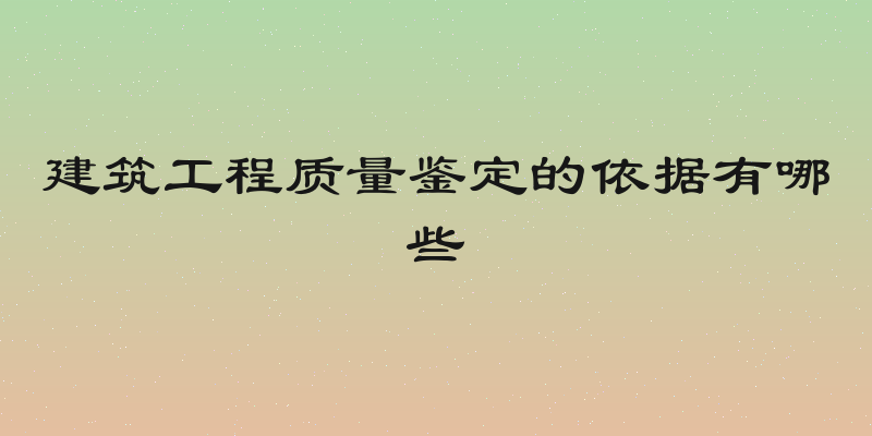 建筑工程质量鉴定的依据有哪些