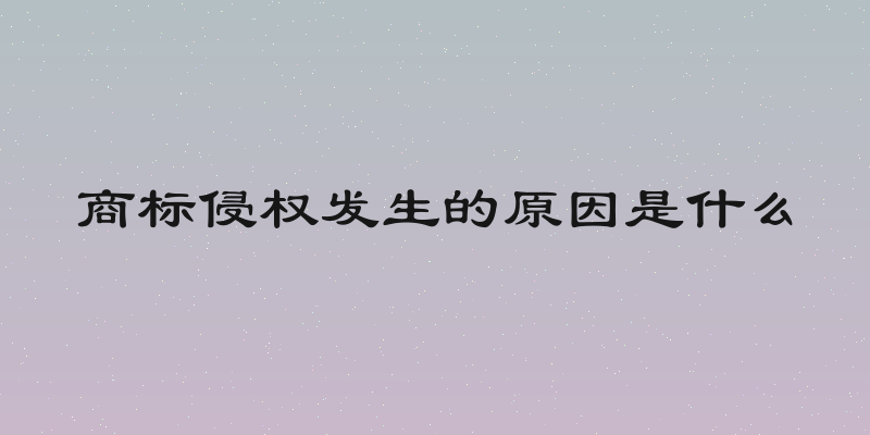 商标侵权发生的原因是什么