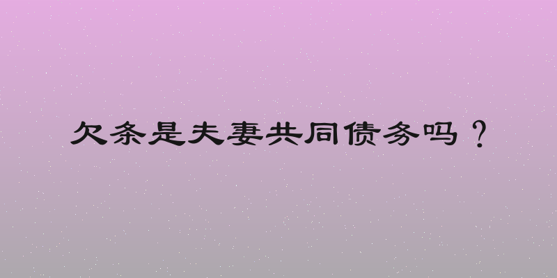 欠条是夫妻共同债务吗？
