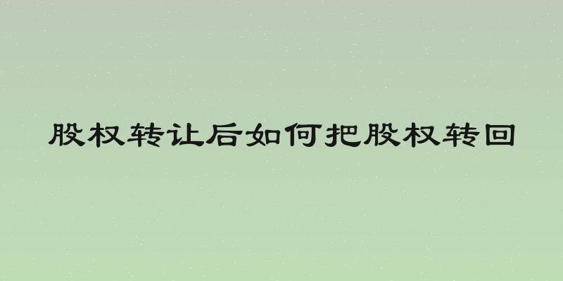 股权转让后如何把股权转回