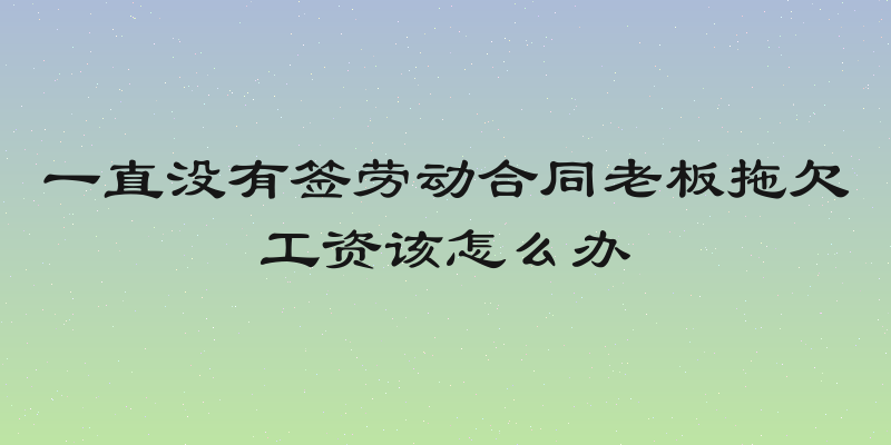 一直没有签劳动合同老板拖欠工资该怎么办