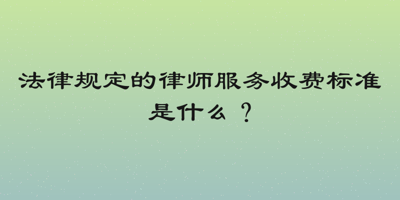 法律规定的律师服务收费标准是什么？