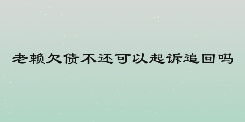 老赖欠债不还可以起诉追回吗