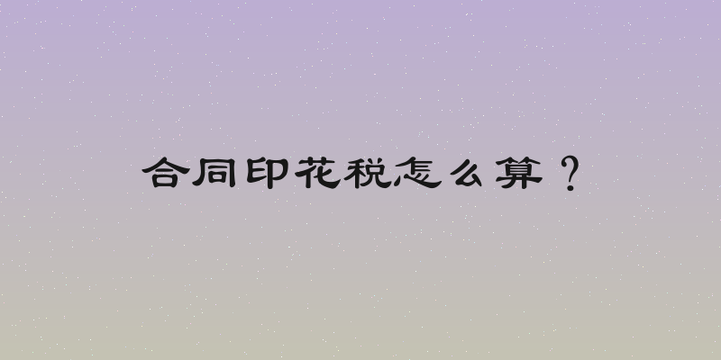 合同印花税怎么算？