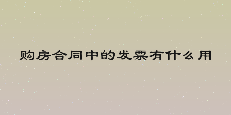 购房合同中的发票有什么用