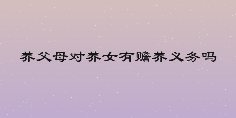 养父母对养女有赡养义务吗