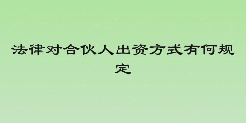 法律对合伙人出资方式有何规定