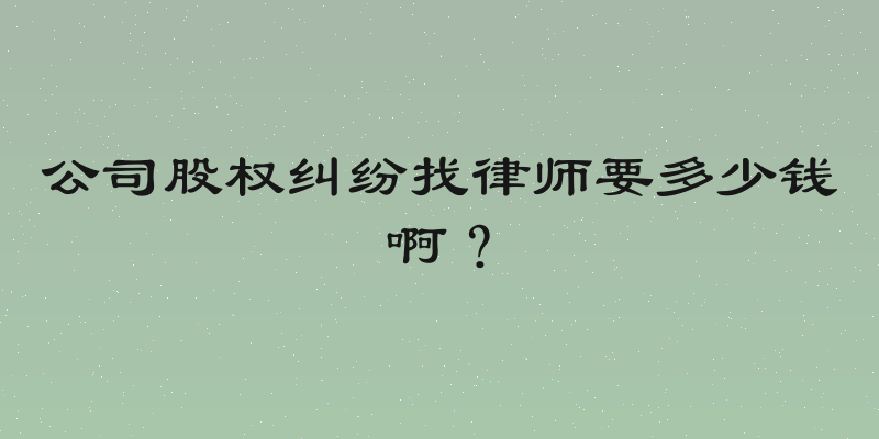 公司股权纠纷找律师要多少钱啊？