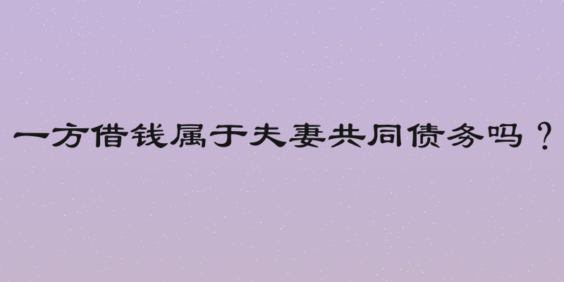 一方借钱属于夫妻共同债务吗？