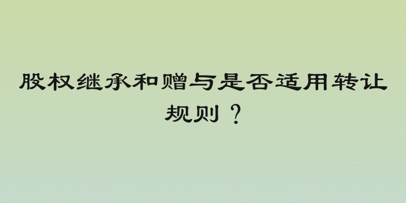 股权继承和赠与是否适用转让规则？