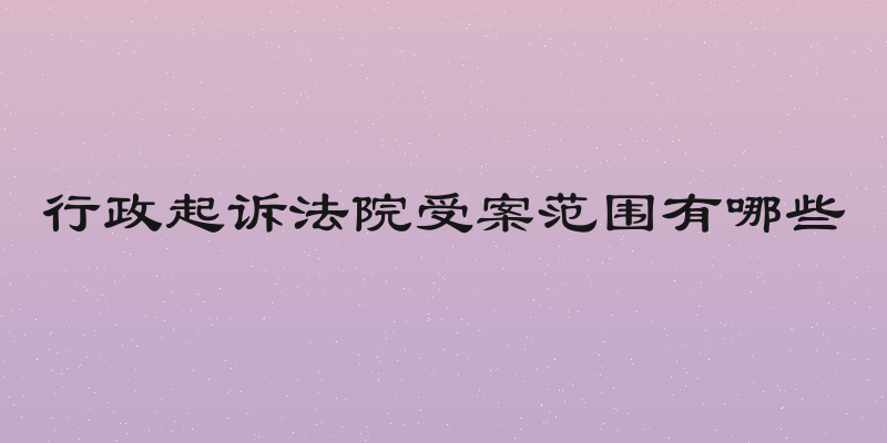 行政起诉法院受案范围有哪些