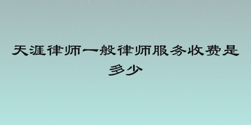 天涯律师一般律师服务收费是多少