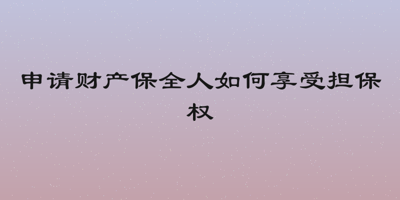 申请财产保全人如何享受担保权