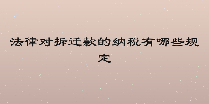 法律对拆迁款的纳税有哪些规定