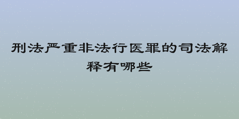 刑法严重非法行医罪的司法解释有哪些
