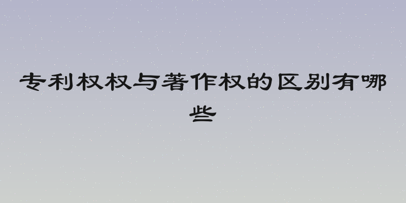 专利权权与著作权的区别有哪些