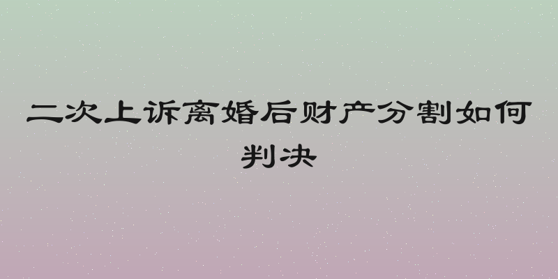 二次上诉离婚后财产分割如何判决
