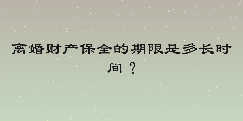 离婚财产保全的期限是多长时间？