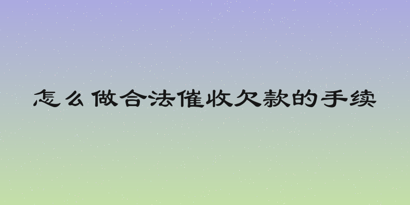 怎么做合法催收欠款的手续