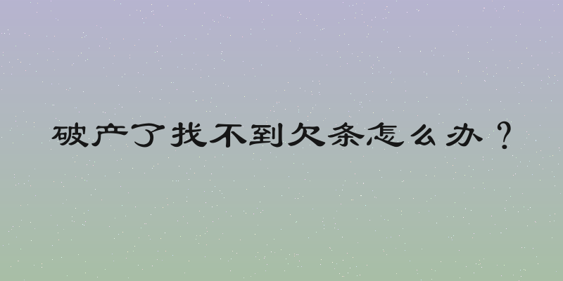 破产了找不到欠条怎么办？