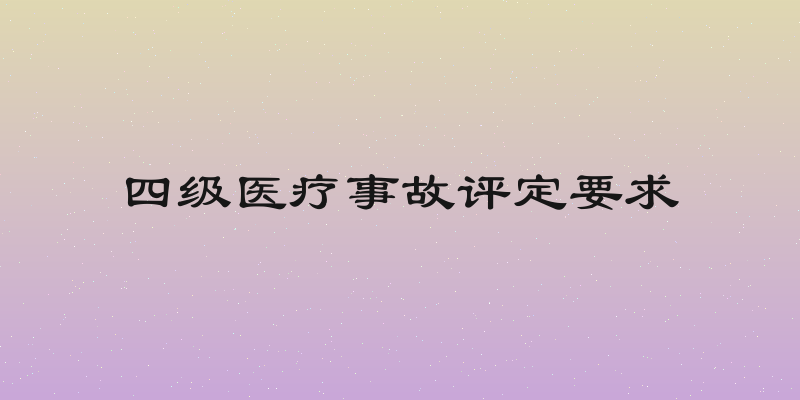 四级医疗事故评定要求