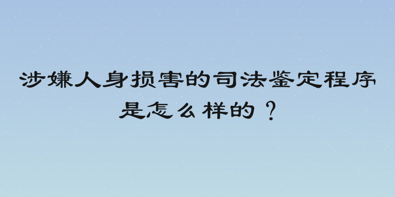涉嫌人身损害的司法鉴定程序是怎么样的？