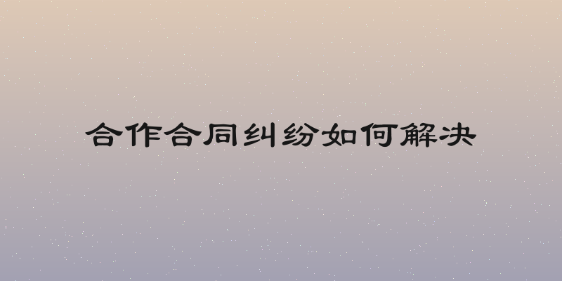 合作合同纠纷如何解决