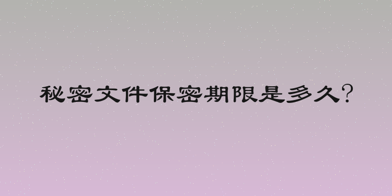 秘密文件保密期限是多久?