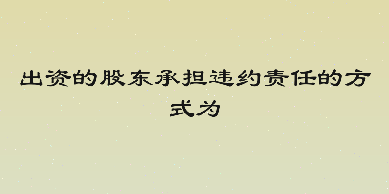 出资的股东承担违约责任的方式为