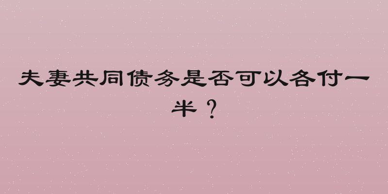 夫妻共同债务是否可以各付一半？