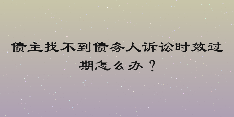 债主找不到债务人诉讼时效过期怎么办？