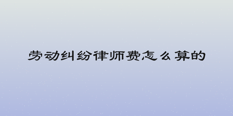 劳动纠纷律师费怎么算的