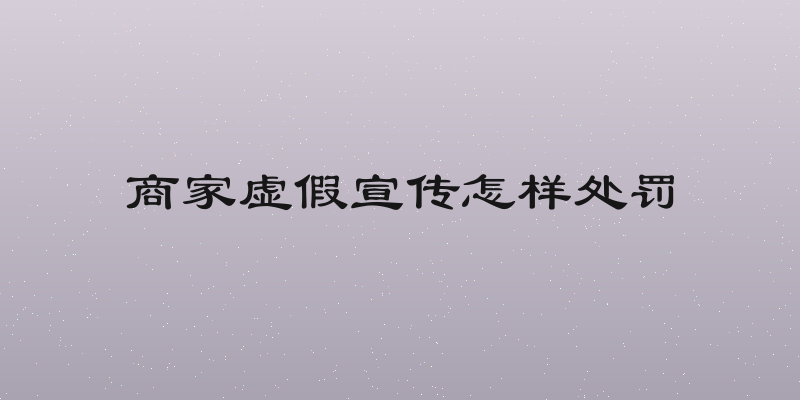 商家虚假宣传怎样处罚
