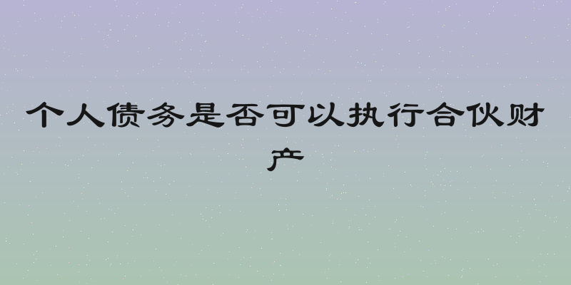 个人债务是否可以执行合伙财产