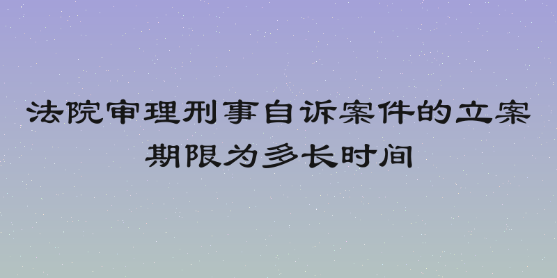 法院审理刑事自诉案件的立案期限为多长时间